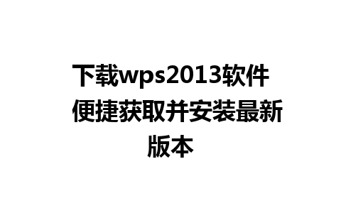 下载wps2013软件  便捷获取并安装最新版本