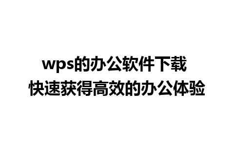 wps的办公软件下载 快速获得高效的办公体验