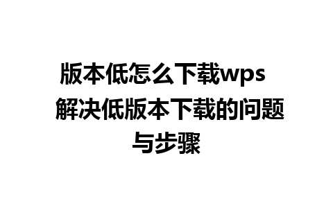 版本低怎么下载wps  解决低版本下载的问题与步骤