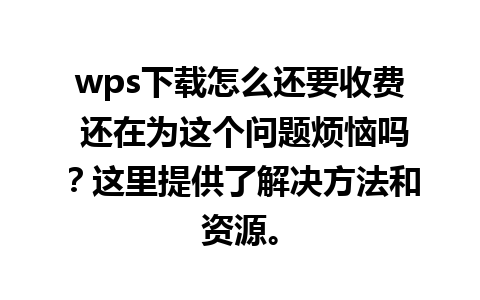 wps下载怎么还要收费 还在为这个问题烦恼吗？这里提供了解决方法和资源。