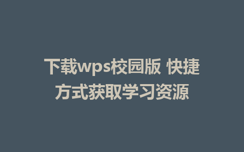 下载wps校园版 快捷方式获取学习资源