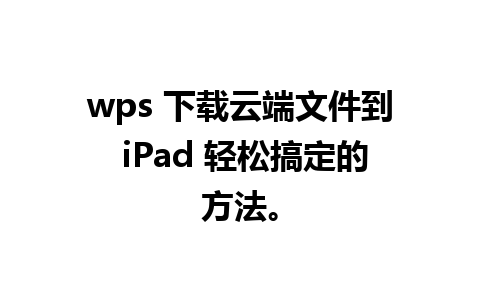 wps 下载云端文件到 iPad 轻松搞定的方法。