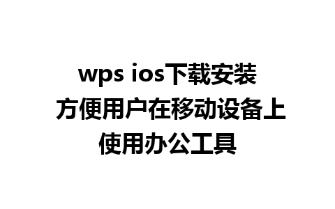 wps ios下载安装 方便用户在移动设备上使用办公工具