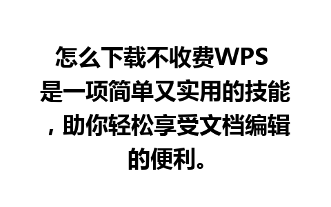 怎么下载不收费WPS 是一项简单又实用的技能，助你轻松享受文档编辑的便利。