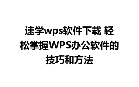 速学wps软件下载 轻松掌握WPS办公软件的技巧和方法