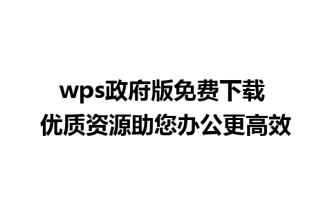 wps政府版免费下载 优质资源助您办公更高效