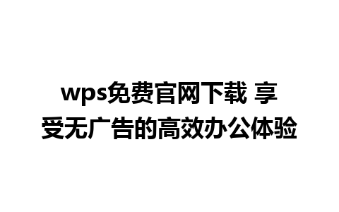 wps免费官网下载 享受无广告的高效办公体验