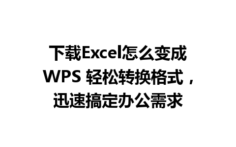 下载Excel怎么变成WPS 轻松转换格式，迅速搞定办公需求