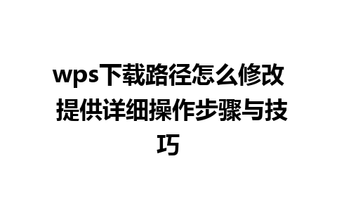 wps下载路径怎么修改 提供详细操作步骤与技巧