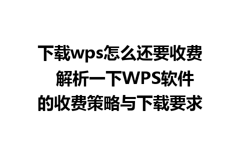 下载wps怎么还要收费  解析一下WPS软件的收费策略与下载要求