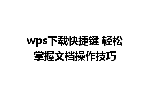 wps下载快捷键 轻松掌握文档操作技巧