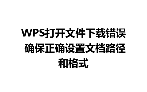 WPS打开文件下载错误 确保正确设置文档路径和格式