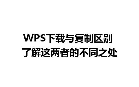 WPS下载与复制区别 了解这两者的不同之处