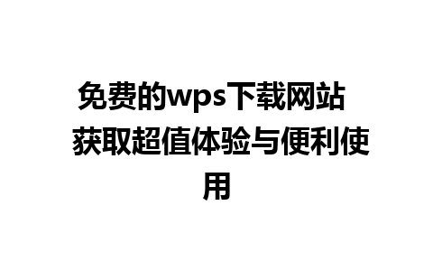 免费的wps下载网站  获取超值体验与便利使用