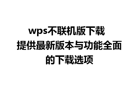 wps不联机版下载  提供最新版本与功能全面的下载选项