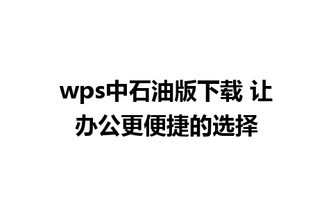 wps中石油版下载 让办公更便捷的选择