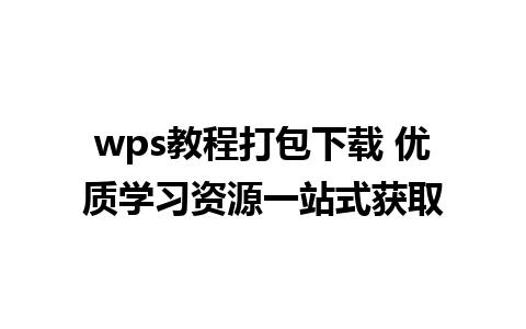 wps教程打包下载 优质学习资源一站式获取