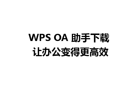 WPS OA 助手下载 让办公变得更高效