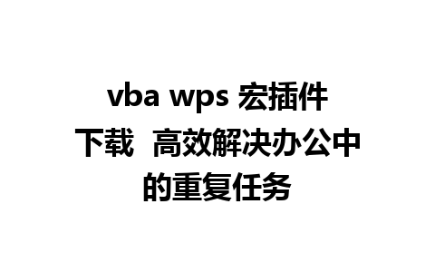 vba wps 宏插件下载  高效解决办公中的重复任务