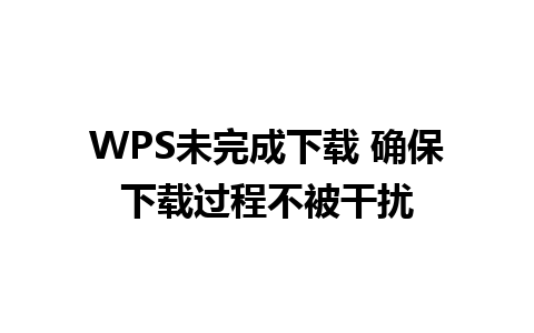 WPS未完成下载 确保下载过程不被干扰