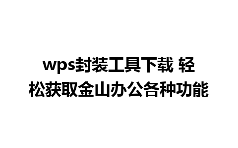 wps封装工具下载 轻松获取金山办公各种功能