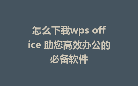 怎么下载wps office 助您高效办公的必备软件