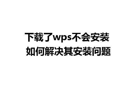 下载了wps不会安装 如何解决其安装问题