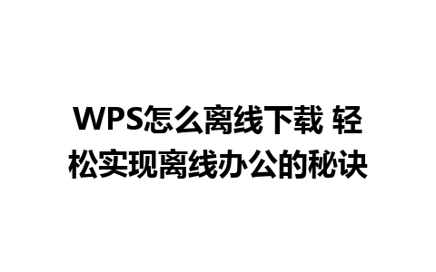 WPS怎么离线下载 轻松实现离线办公的秘诀