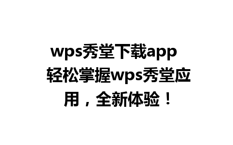 wps秀堂下载app  轻松掌握wps秀堂应用，全新体验！