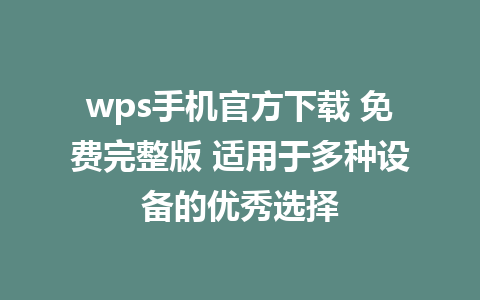 wps手机官方下载 免费完整版 适用于多种设备的优秀选择