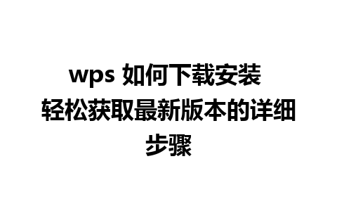 wps 如何下载安装 轻松获取最新版本的详细步骤