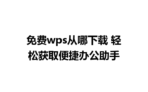 免费wps从哪下载 轻松获取便捷办公助手