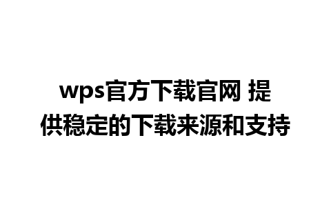 wps官方下载官网 提供稳定的下载来源和支持