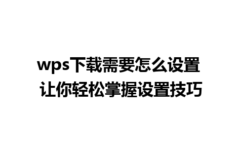 wps下载需要怎么设置 让你轻松掌握设置技巧