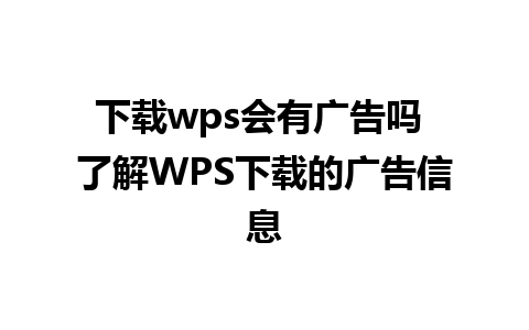 下载wps会有广告吗 了解WPS下载的广告信息