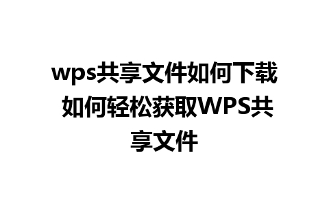 wps共享文件如何下载 如何轻松获取WPS共享文件