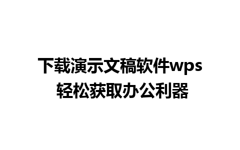 下载演示文稿软件wps 轻松获取办公利器