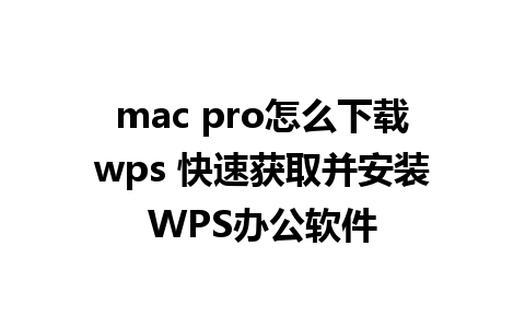 mac pro怎么下载wps 快速获取并安装WPS办公软件