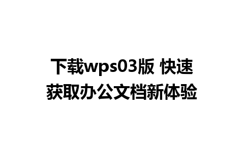 下载wps03版 快速获取办公文档新体验