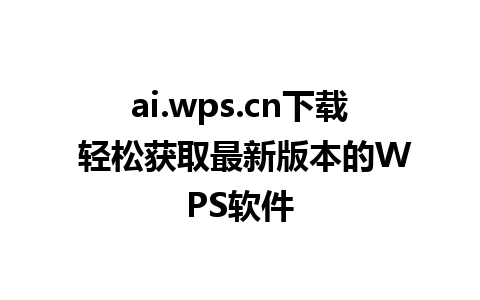 ai.wps.cn下载 轻松获取最新版本的WPS软件