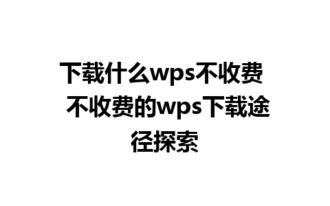 下载什么wps不收费  不收费的wps下载途径探索