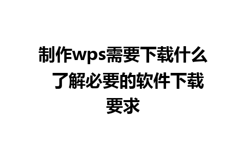 制作wps需要下载什么  了解必要的软件下载要求