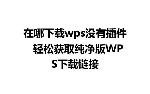 在哪下载wps没有插件  轻松获取纯净版WPS下载链接