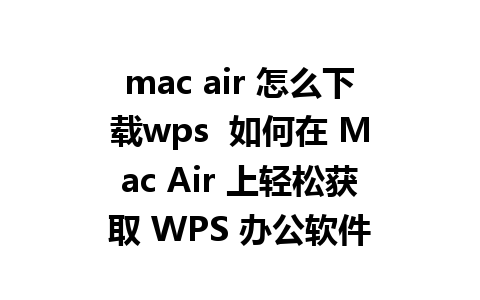 mac air 怎么下载wps  如何在 Mac Air 上轻松获取 WPS 办公软件