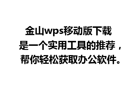 金山wps移动版下载 是一个实用工具的推荐，帮你轻松获取办公软件。