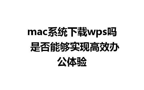 mac系统下载wps吗  是否能够实现高效办公体验