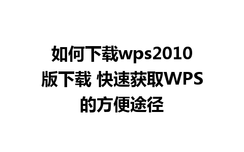 如何下载wps2010版下载 快速获取WPS的方便途径