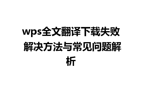 wps全文翻译下载失败 解决方法与常见问题解析