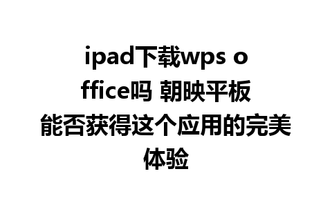 ipad下载wps office吗 朝映平板能否获得这个应用的完美体验