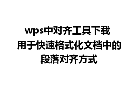 wps中对齐工具下载 用于快速格式化文档中的段落对齐方式